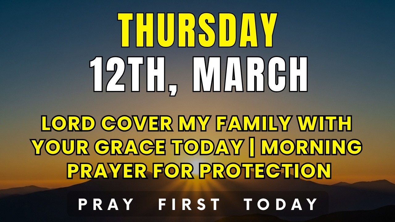 Thursday, March 12th | Lord Cover My Family With Your Grace Today | Morning Prayer for Protection