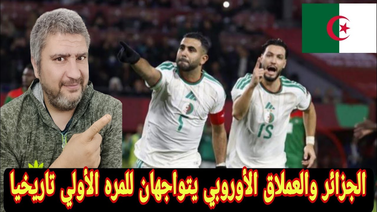الجزائر ومواجهه تاريخيه منتظره انام منتخب اوروبي كبير قبل كاس العالم 2026 مباريات قويه تنتظر الخضر 