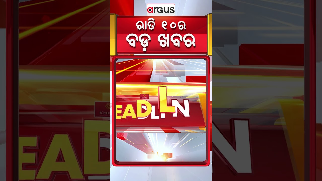 ରାତି ୧୦ଟା ବଡ଼ ଖବର | 10PM Headlines |Today Top News | Big Breaking | Odisha Update | Argus News