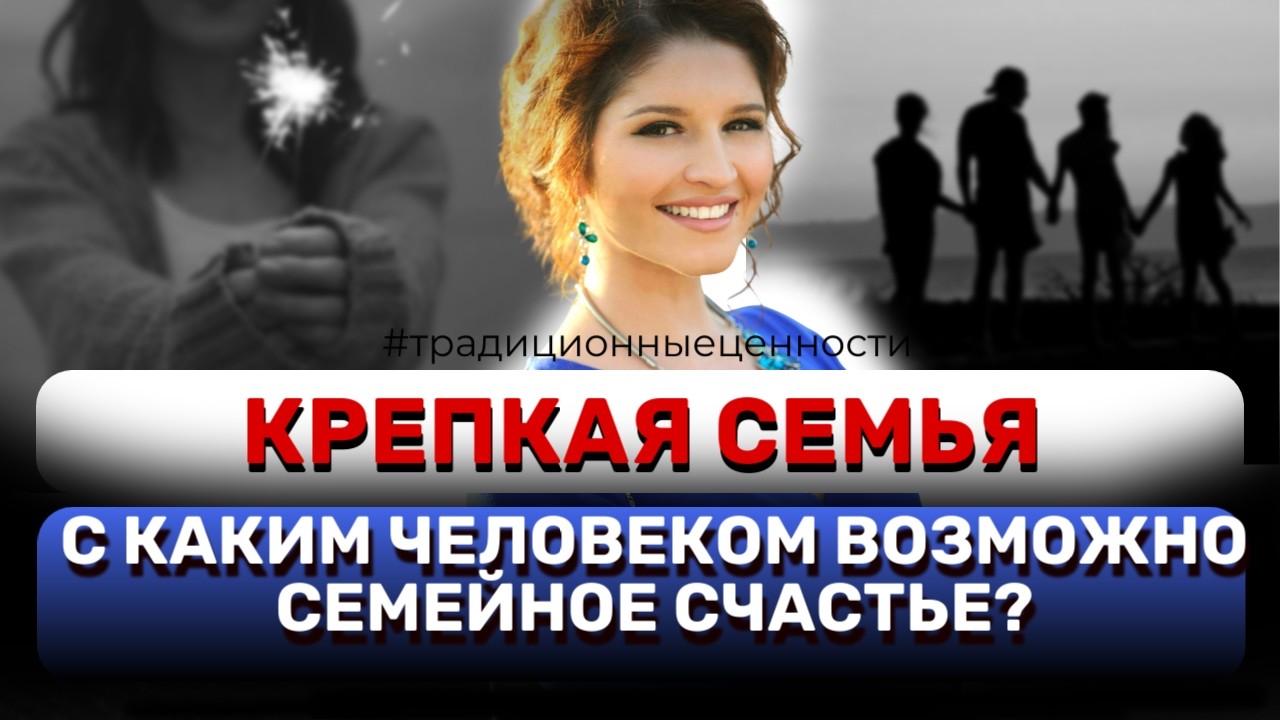 КРЕПКАЯ СЕМЬЯ. С КАКИМ МУЖЧИНОЙ ВОЗМОЖНО СЕМЕЙНОЕ СЧАСТЬЕ?