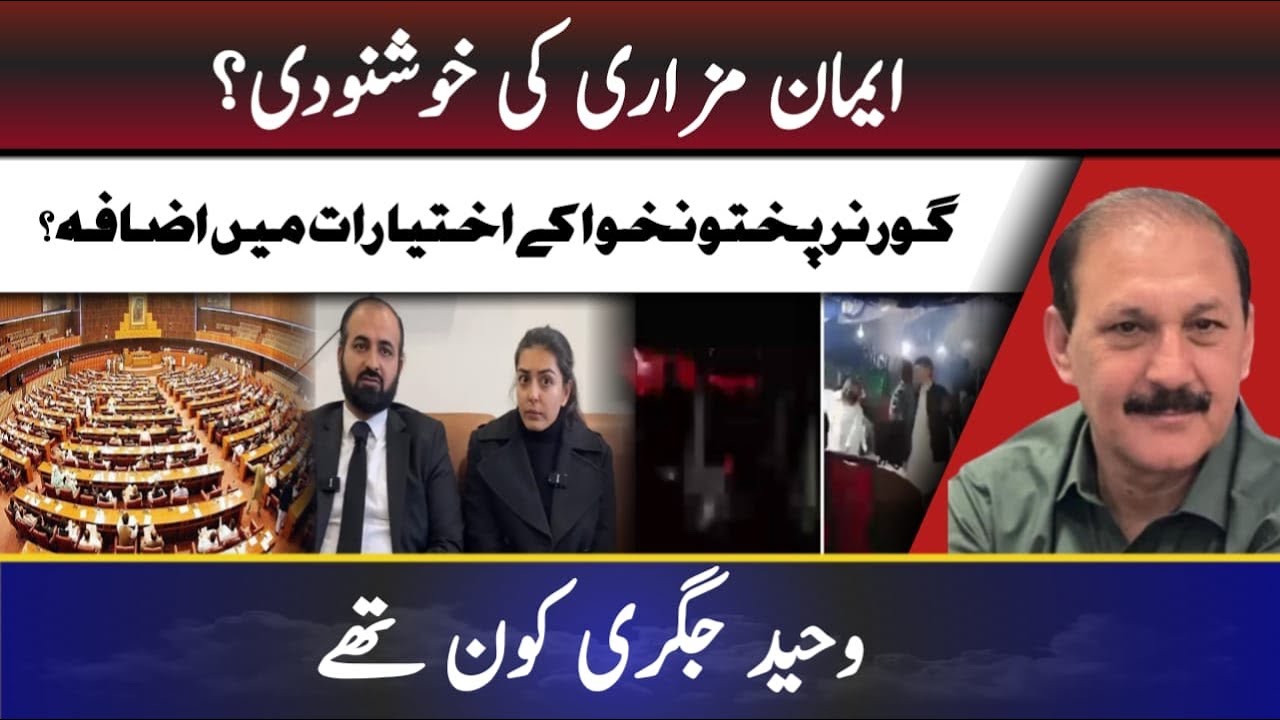 Iman Mazari’s appeasement?|| Increase in the powers of the Governor of KPK? || Who was Waheed Jigri?
