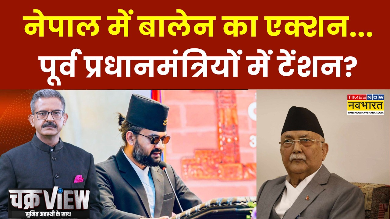 Chakra View | Nepal News: नेपाल में बालेन का एक्शन...पूर्व प्रधानमंत्रियों में टेंशन? | Balen Shah