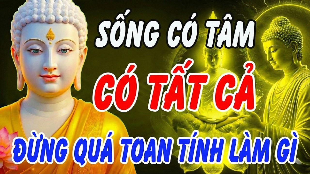 LỜI PHẬT DẠY: Sống có tâm sẽ có tất cả, đừng để toan tính làm khổ đời mình | Khai Tâm Thức Tỉnh