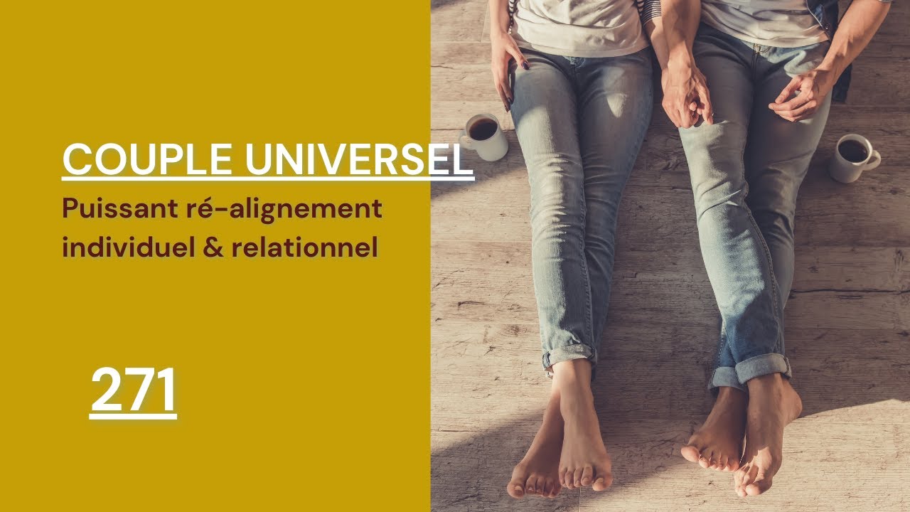 COUPLE UNIVERSEL - 271 : Puissant r&eacute;-alignement individuel & relationnel