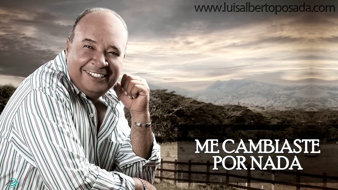 luis alberto posada ME CAMBIASTE POR NADA letra