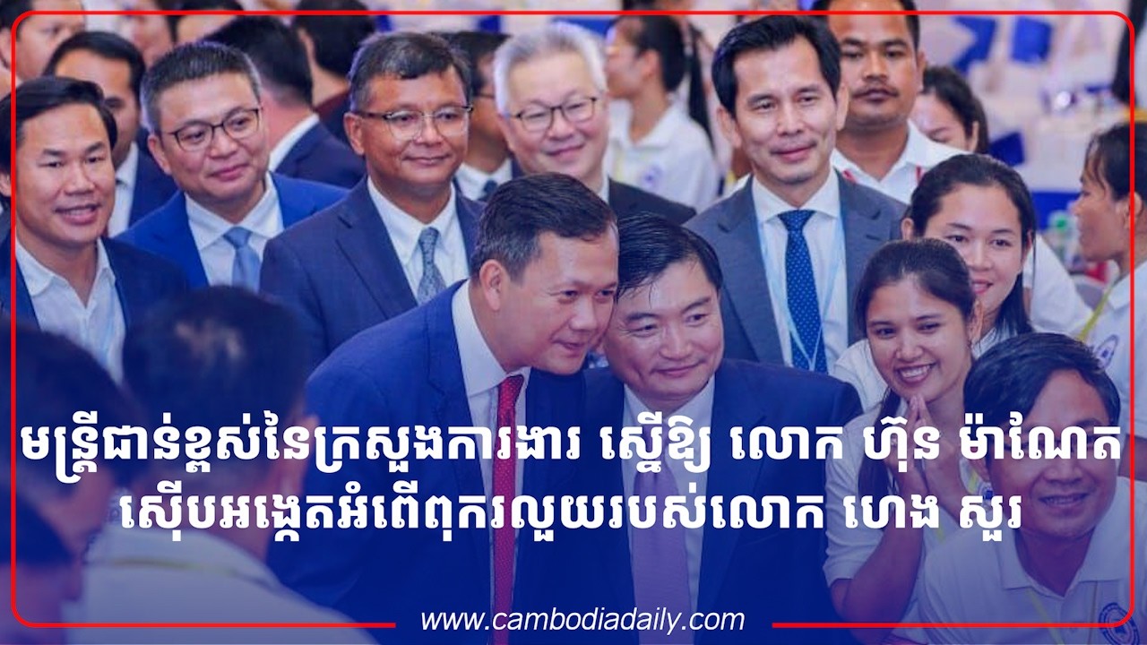 មន្ត្រី​ជាន់ខ្ពស់​នៃ​ក្រសួង​ការងារ ស្នើ​ឱ្យ​លោក ហ៊ុន ម៉ាណែត ស៊ើបអង្កេត​អំពើពុករលួយ​របស់​លោក ហេង សួរ