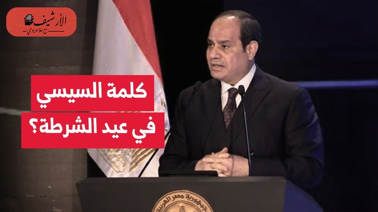 كلمة السيسي في عيد الشرطة: الميلشيات على الحدود خط أحمر؟ سخر من انتهاكات الشرطة؟ ودعا للحرية الدينية