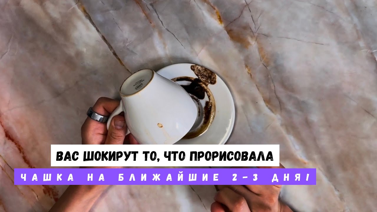 ВАС ШОКИРУЕТ ТО, ЧТО ПРОРИСОВАЛА ЧАШКА НА БЛИЖАЙШИЕ 2-3 ДНЯ! 