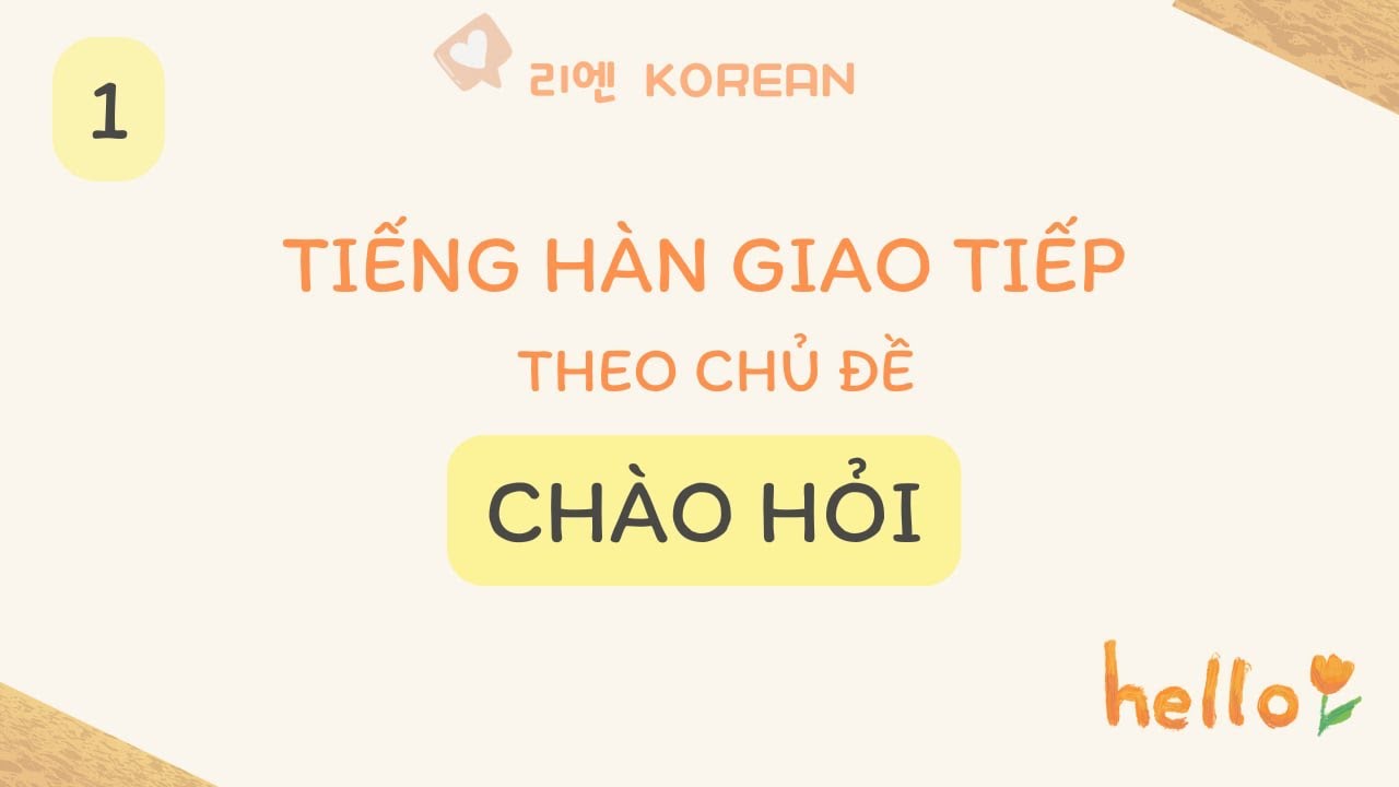 [1- CHÀO HỎI]- Tiếng Hàn giao tiếp hàng ngày theo chủ đề