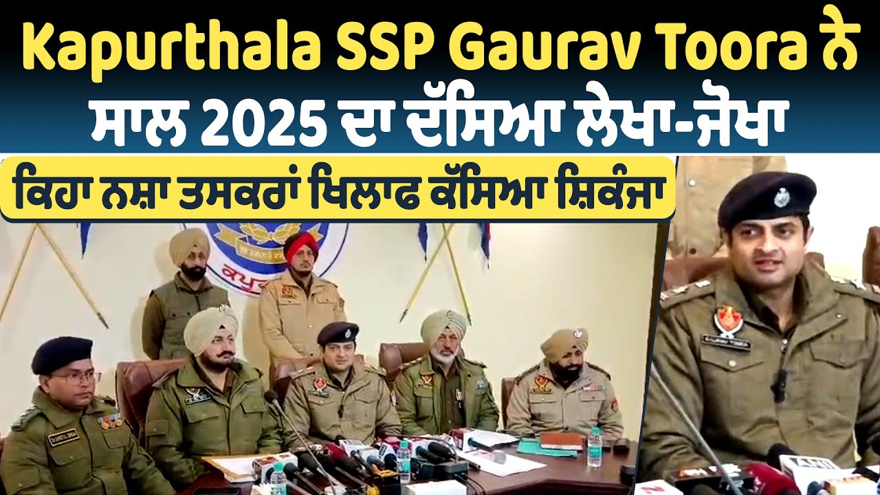 Kapurthala SSP Gaurav Toora ਨੇ ਸਾਲ 2025 ਦਾ ਦੱਸਿਆ ਲੇਖਾ-ਜੋਖਾ, ਕਿਹਾ ਨਸ਼ਾ ਤਸਕਰਾਂ ਖਿਲਾਫ ਕੱਸਿਆ ਸ਼ਿਕੰਜਾ