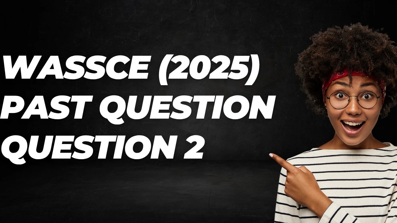 ANSWER TO WASSCE PAST QUESTIONS (2025) No 2