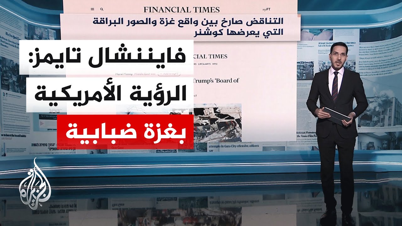 جولة الصحافة| فايننشال تايمز: تناقض صارخ بين واقع غزة والصورة البراقة التي يعرضها كوشنر