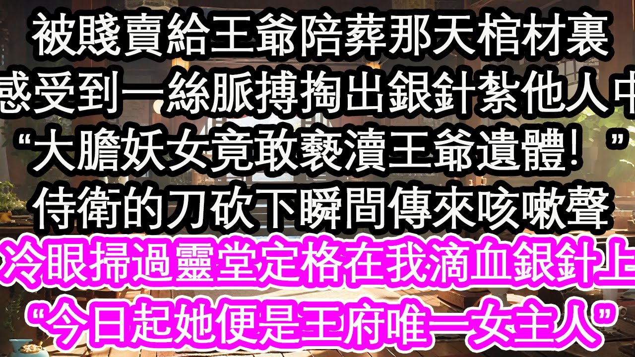 被賤賣給王爺陪葬那天棺材裏，感受到一絲脈搏掏出銀針紮他人中，“大膽妖女竟敢褻瀆王爺遺體！”侍衛的刀砍下瞬間傳來咳嗽聲，冷眼掃過靈堂定格我滴血銀針上“今日起她便是王府唯一女主人”【花開】【愛情】【生活】
