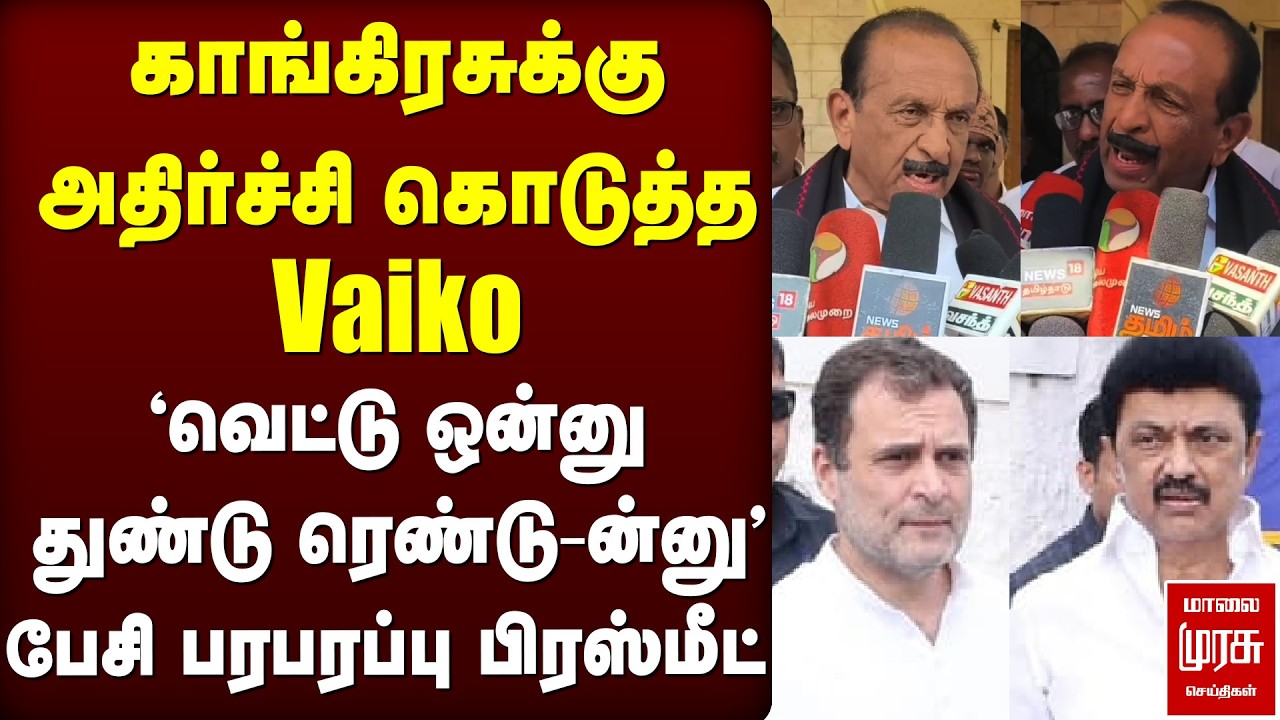 காங்கிரசுக்கு அதிர்ச்சி கொடுத்த Vaiko... 'வெட்டு ஒன்னு துண்டு ரெண்டு-ன்னு' பேசி பரபரப்பு பிரஸ்மீட்