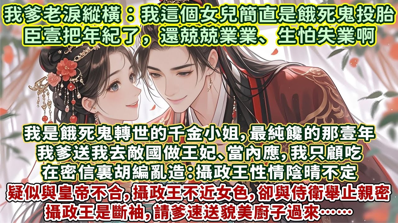 完結爆笑甜寵文：我是餓死鬼轉世的千金小姐，最純饞的那壹年，我爹送我去敵國做王妃、當內應。我只顧吃，在密信裏胡編亂造：攝政王性情陰晴不定，疑似與皇帝不合，攝政王不近女色，卻與侍衛舉止親密，攝政王是斷袖