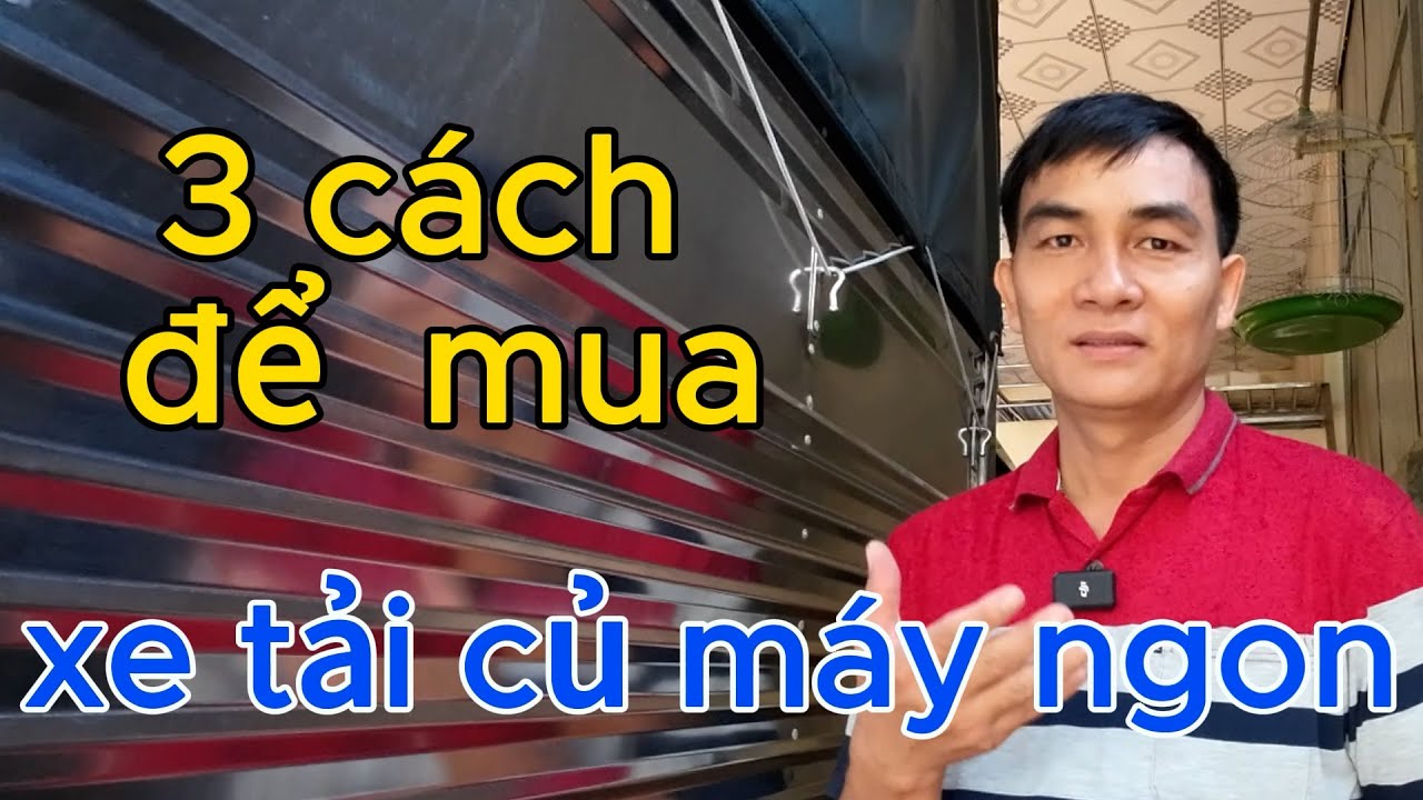 3 cách để mua được xe tải củ máy ngon | cho người mới mua xe tải củ  lần đầu / Tâm Đỗ