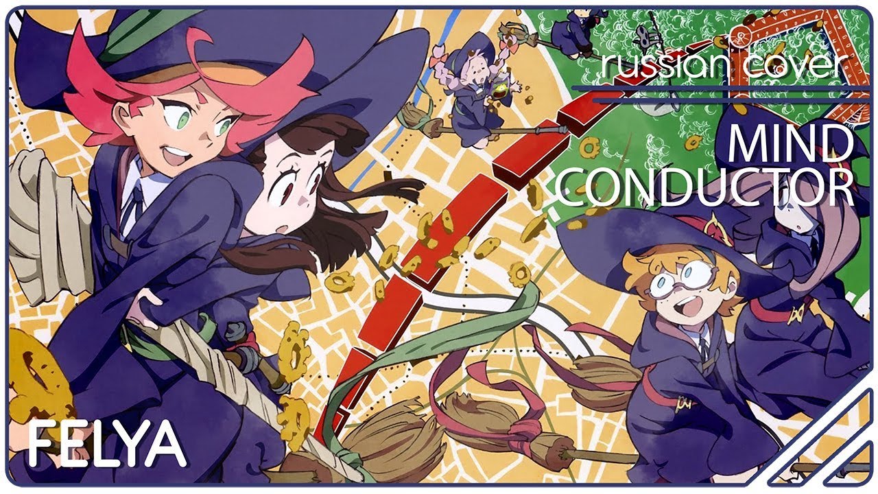 Little Witch Academia OP 2 - MIND CONDUCTOR |RUSSIAN COVER| Felya