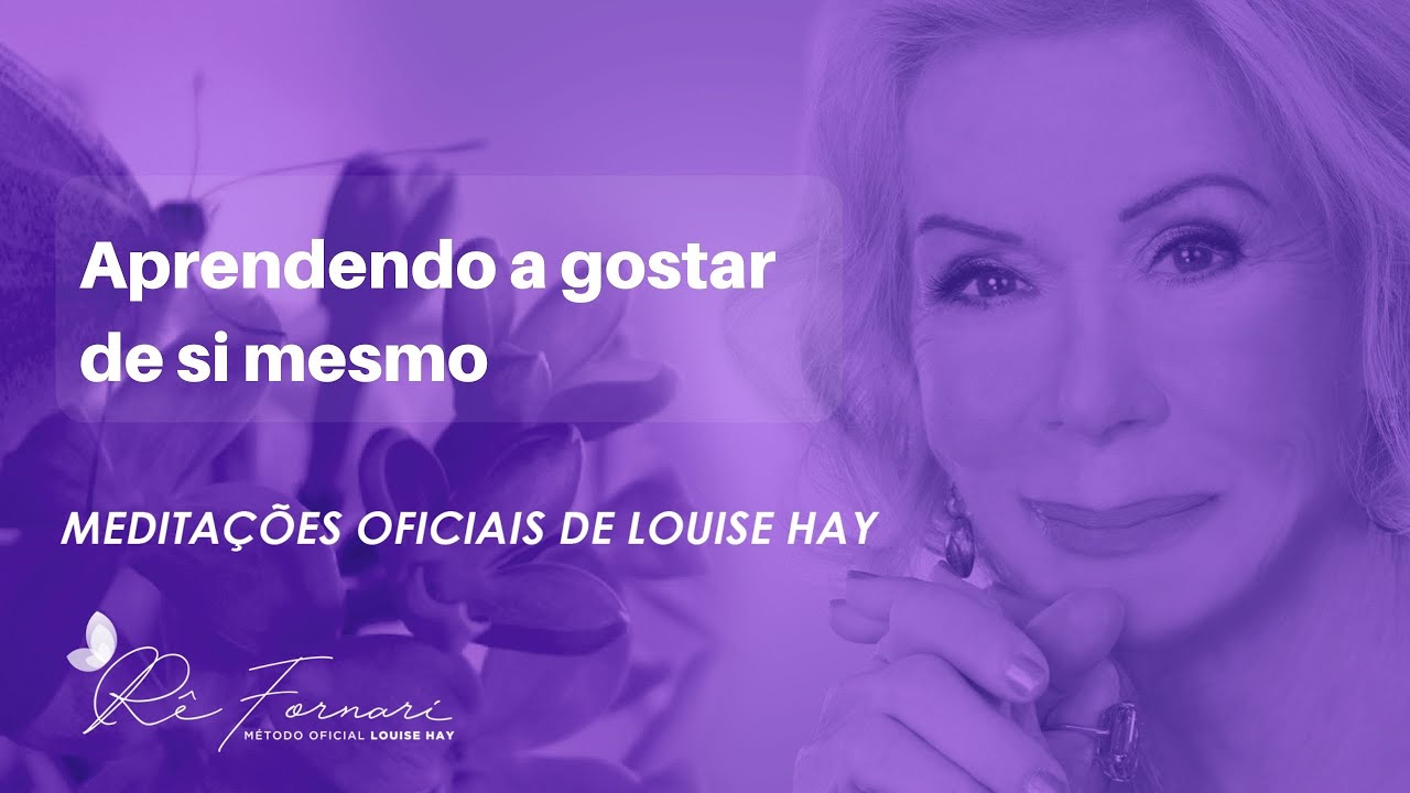 Aprendendo a Gostar de Si Mesmo - Medita&ccedil;&atilde;o oficial Louise Hay