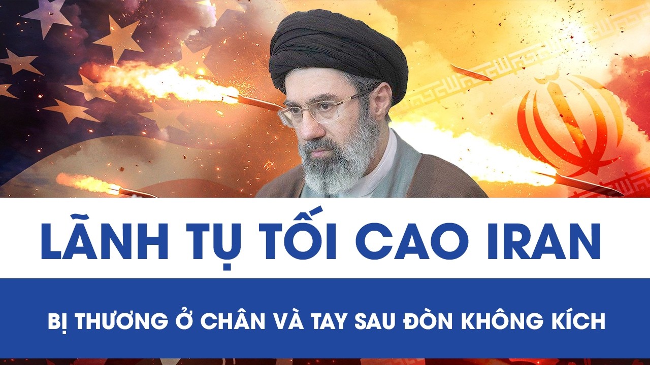 Lãnh tụ tối cao Iran Mojtaba Khamenei bị thương ở chân và tay sau đòn không kích dữ dội từ Mỹ-Israel