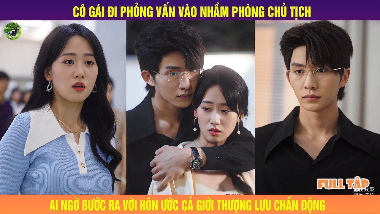Cô Gái Đi Phỏng Vấn Vào Nhầm Phòng Chủ Tịch, Ai Ngờ Bước Ra Với Hôn Ước Cả Giới Thượng Lưu Chấn Động