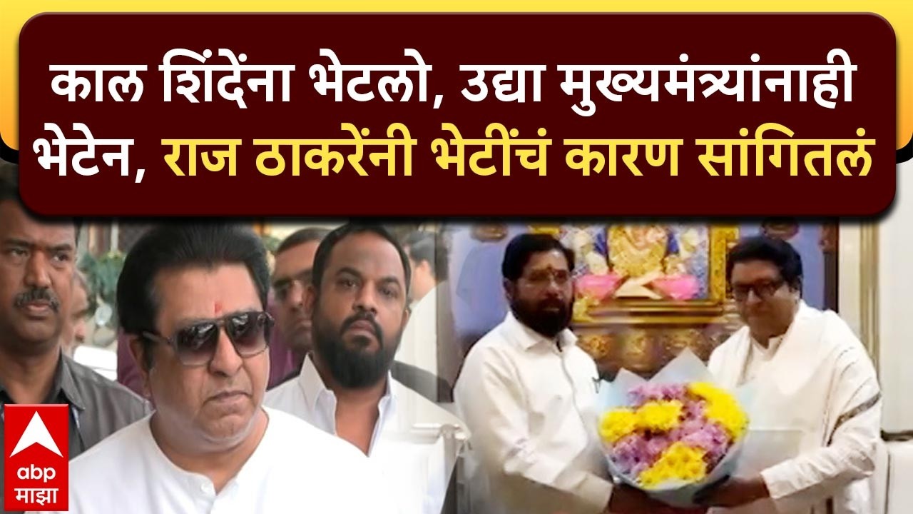 Raj Thackeray:काल शिंदेंना भेटलो, उद्या मुख्यमंत्र्यांनाही भेटेन, राज ठाकरेंनी भेटींचं कारण सांगितलं