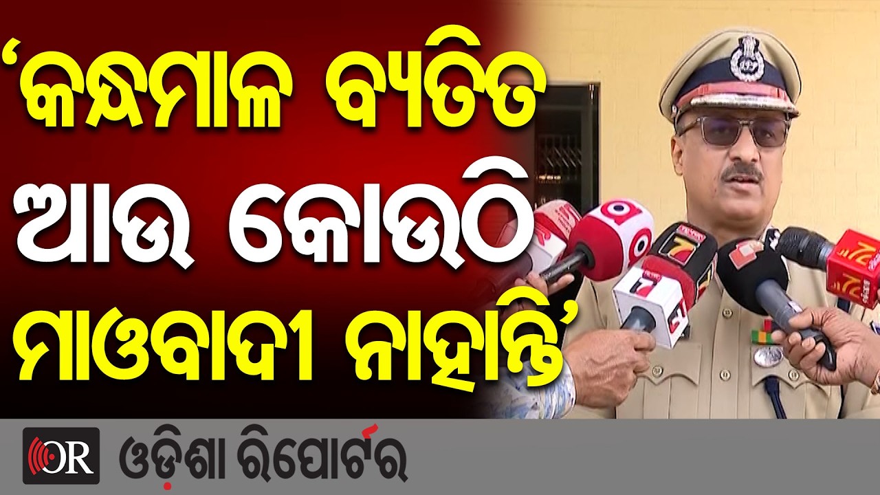 ‘କନ୍ଧମାଳ ବ୍ୟତିତ ଆଉ କୋଉଠି ମାଓବାଦୀ ନାହାନ୍ତି’| Odisha Reporter