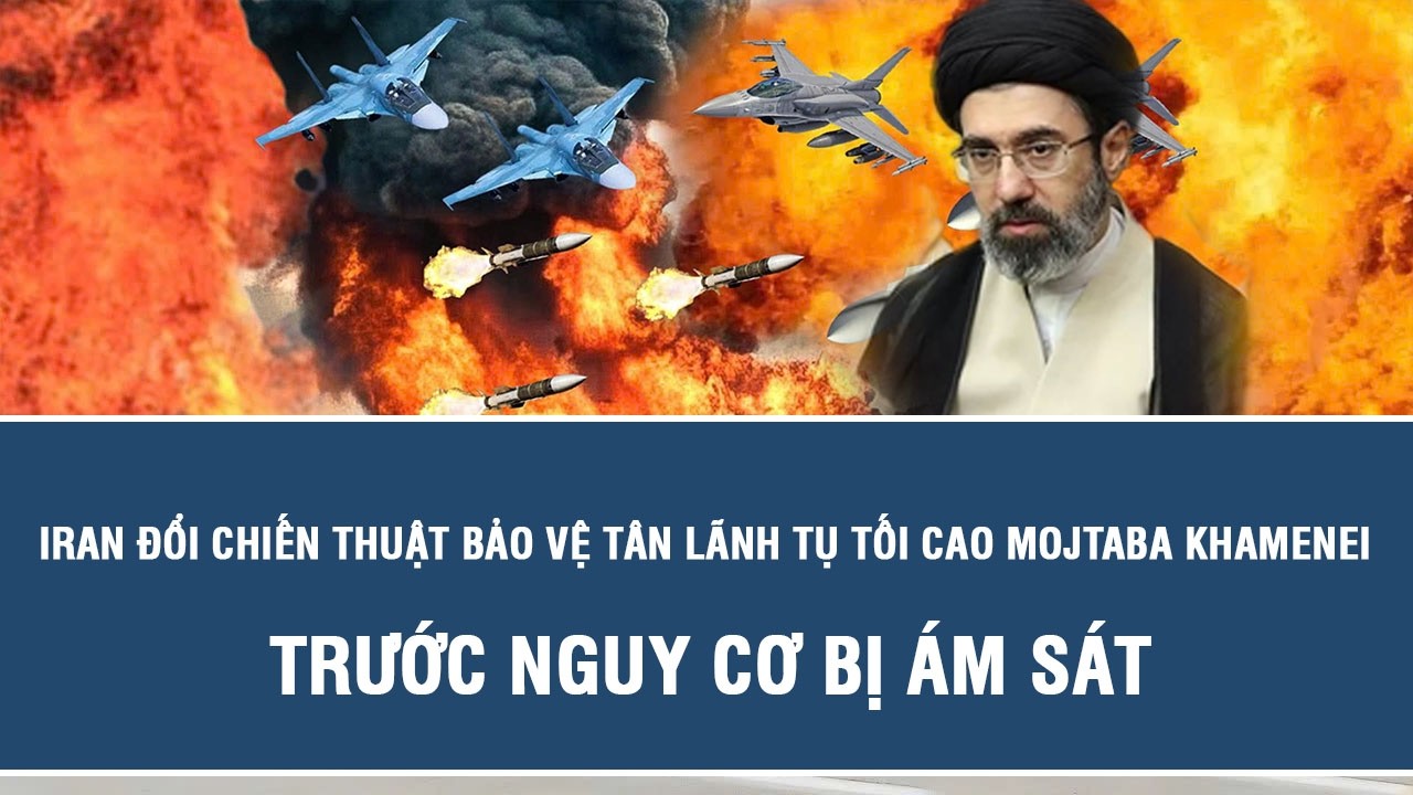 Iran đổi chiến thuật bảo vệ tân Lãnh tụ Tối cao Mojtaba Khamenei trước nguy cơ bị ám sát