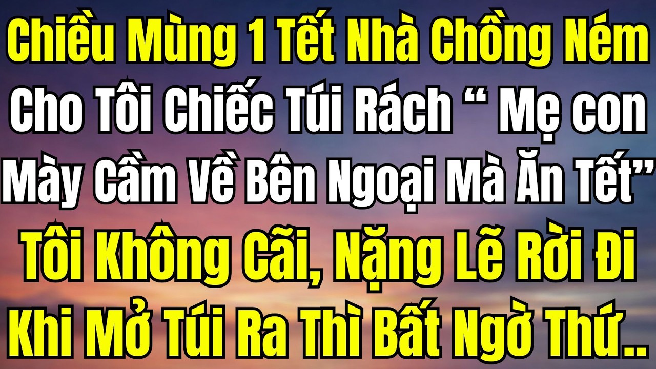 Chiều Mùng 1 Tết, Mẹ Chồng Ném Cho Tôi Chiếc Túi Cũ Và Bảo: “Hai Mẹ Con Về Ngoại Mà Ăn Tết”