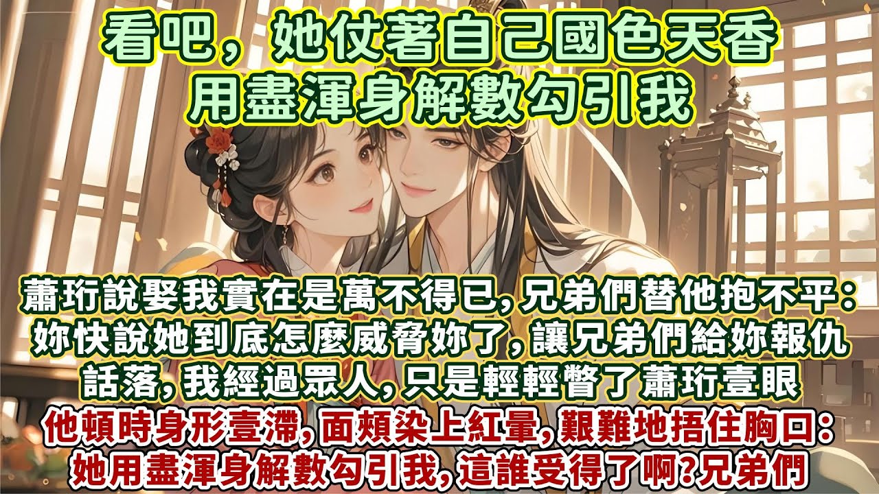 完結輕松傲嬌甜文：蕭珩說娶我實在是萬不得已。兄弟們替他抱不平：我就不信了，婚事還能強買強賣，妳快說說那女人到底怎麽威脅妳了，讓兄弟們給妳報仇。話落我經過眾人，只是輕輕瞥了蕭珩壹眼，他頓時身形壹滯&hellip;&hellip;