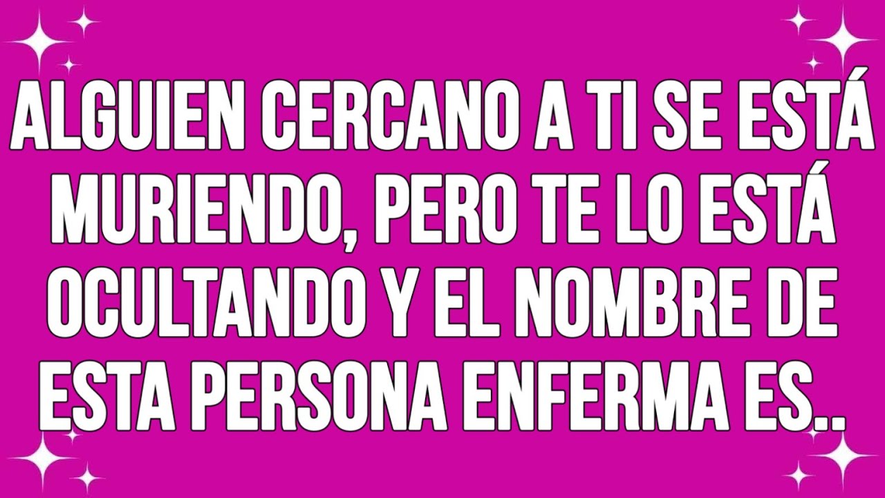 Alguien cercano a ti se está muriendo, pero te lo está ocultando y el nombre de esta persona..