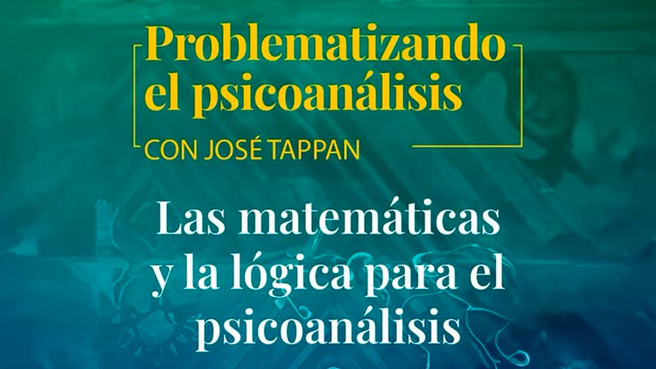 LAS MATEMÁTICAS Y LA LÓGICA PARA EL PSICOANÁLISIS | José Eduardo Tappan