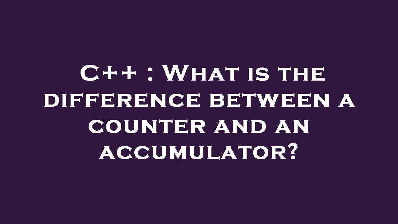 C++ : What is the difference between a counter and an accumulator?