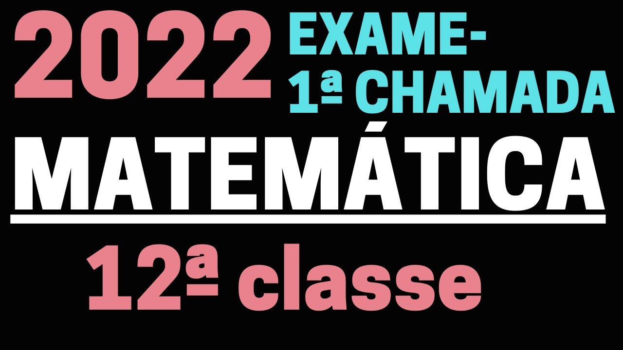 CORREÇÃO COMPLETA DE EXAME DE MATEMÁTICA 12ª CLASSE 2022- 1ª CHAMADA