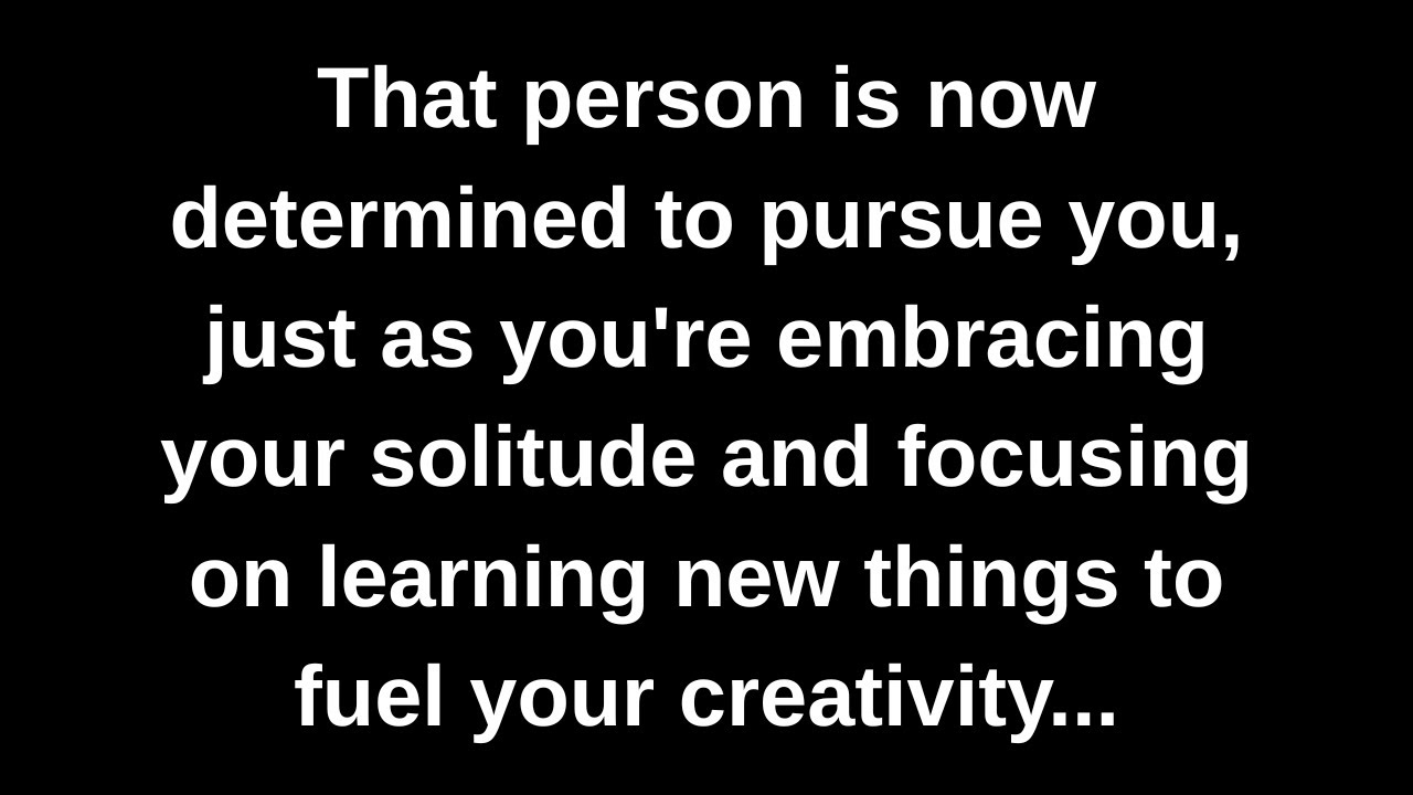 That person is now determined to pursue you, just as you're embracing your solitude and focusing...