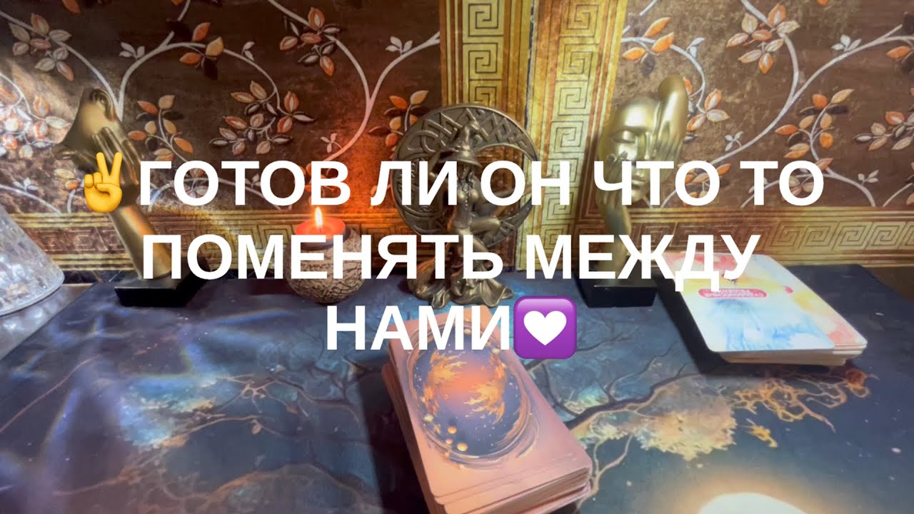 Готов ли он что то поменять между нами💗
