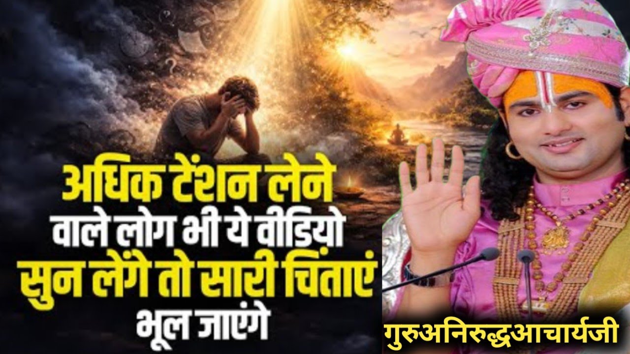 अधिक टेंशन लेने वाले लोग यह वीडियो सुन लें | सारी चिंताएं दूर हो जाएंगी | Guru Aniruddh Acharya Ji