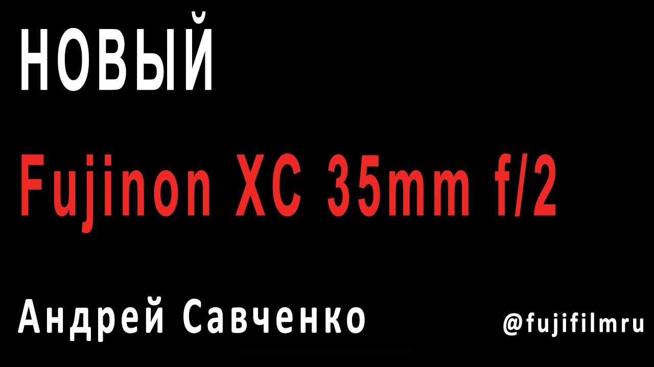 Новый Fujinon XC 35mm f/2. Ответы на вопросы по продуктам Fujifilm &ndash; Андрей Савченко [23-01-2020]