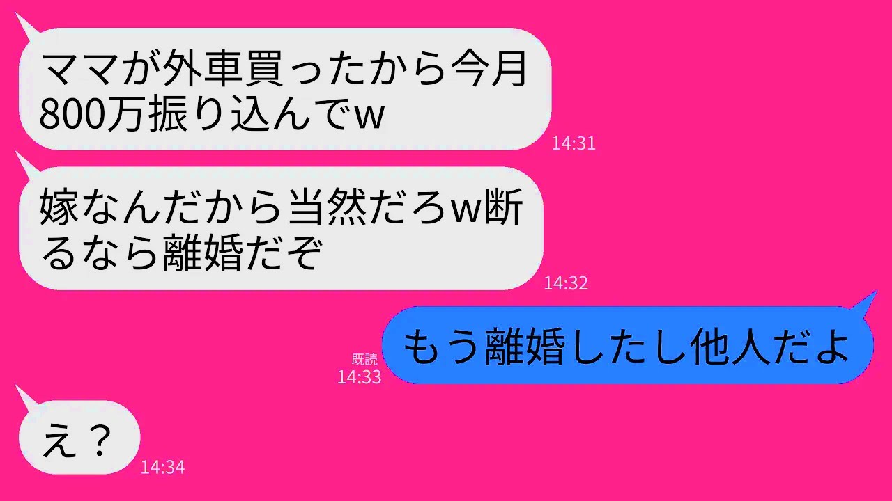 【LINE】離婚届を出した事を知らないマザコン元夫からの要求「ママが外車買ったから今月800万振り込んでおいてw」→私「離婚したから他人ですが？」元夫「え？」