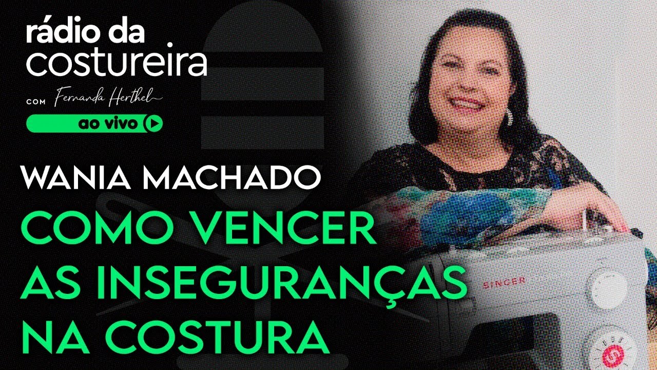 PODCAST 127 RÁDIO DA COSTUREIRA - COMO VENCER A INSEGURANÇA NA COSTURA COM WANIA MACHADO