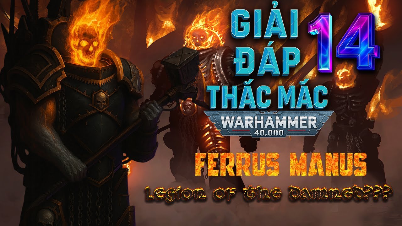 Giải Đáp Thắc Mắc W40K Số 14: Ferrus Manus Trở Thành Thủ Lĩnh Legion of the Damned???