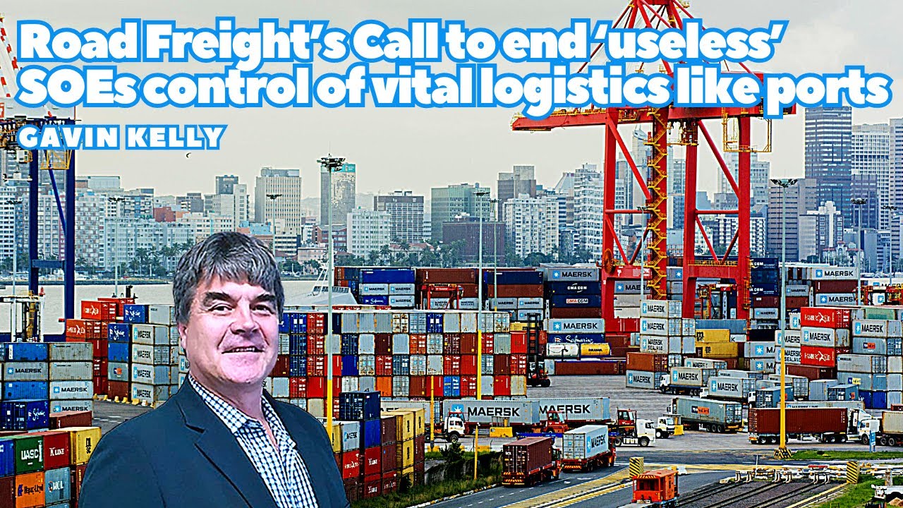 Road Freight’s call to end ‘useless’ SOEs control of vital logistics like ports - Gavin Kelly