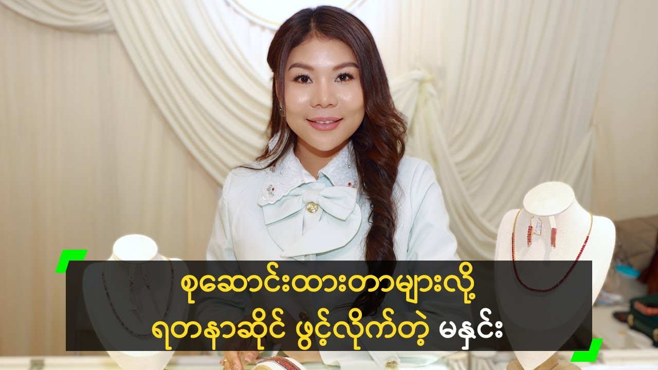 စုဆောင်းထားတာများလို့ လက်ဝတ်ရတနာဆိုင် ဖွင့်လိုက်တဲ့ မနှင်း