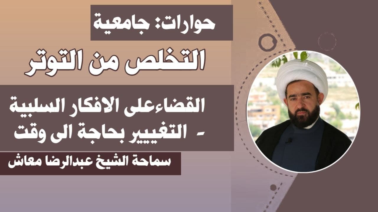 حوارات : التخلص من التوتر / القضاء على الافكار السلبية / التغيير بحاجة الى وقت / الشيخ عبدالرضا معاش