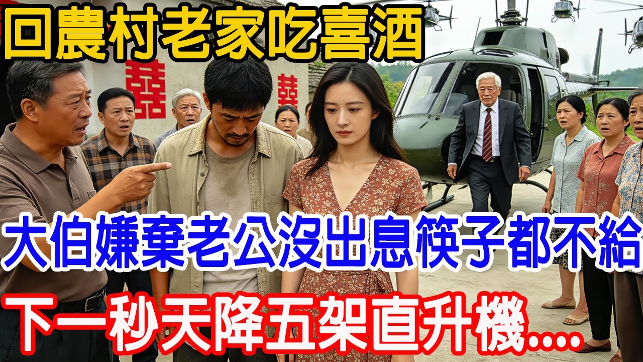 【一口氣看完】回農村老家吃喜酒，極品大伯嫌我老公沒出息，連雙筷子都不給。這時天降五架直升機，首富公公走下來：「誰敢慢待我兒媳婦！」#情感故事 #故事樹洞 #故事頻道 #原創