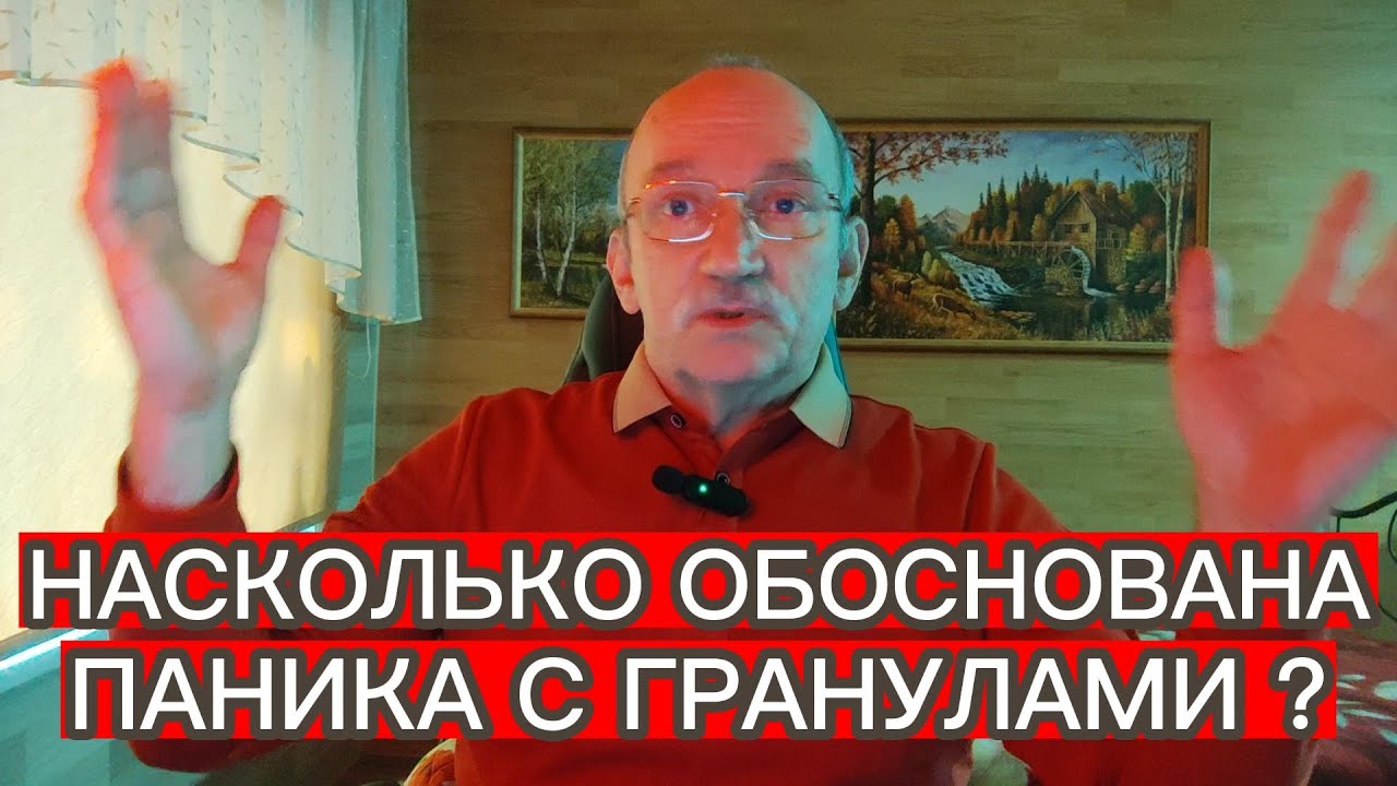 НАСКОЛЬКО ОБОСНОВАНА ПАНИКА С ГРАНУЛАМИ ?