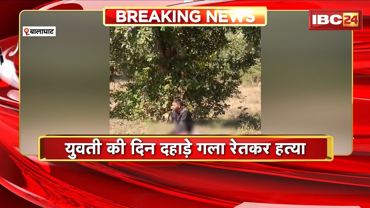 Balaghat News : युवती की दिनदहाड़े गला रेतकर हत्या। आरोपी युवक को Police ने हिरासत में लिया