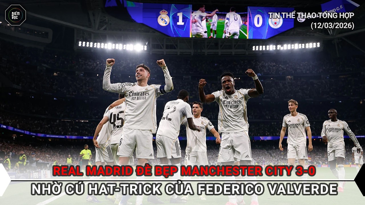 Real Madrid đè bẹp Man City 3-0, Valverde lập hat-trick | Tin Thể thao 12/03/2026
