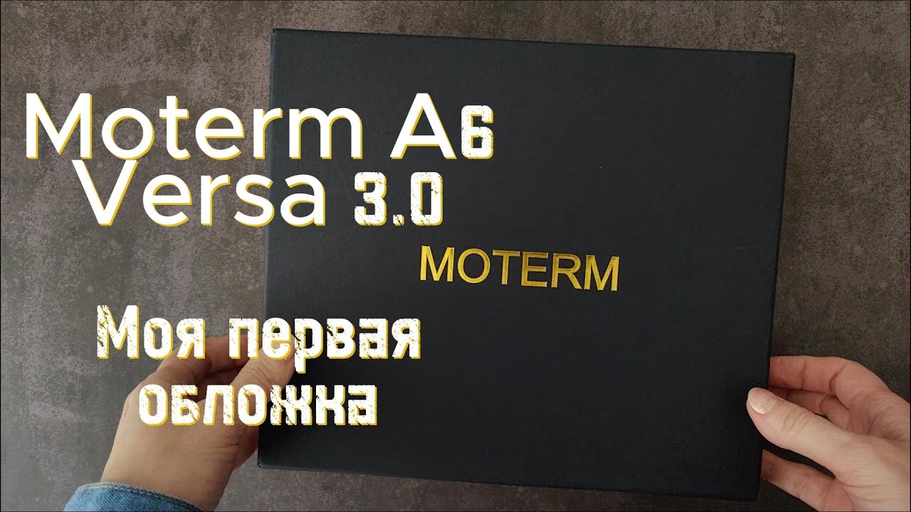 Moterm A6. Versa 3.0 Распаковка, впечатление и эмоции от первой обложки.