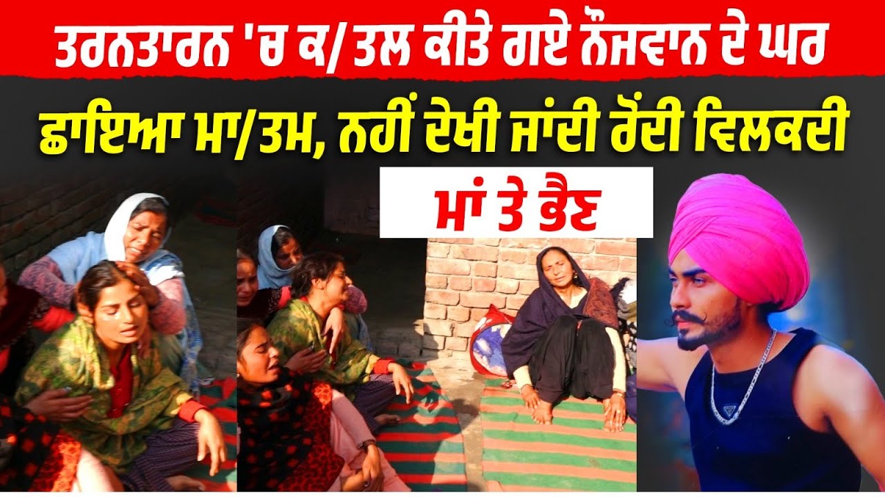 Tarn Taran 'ਚ ਕ/ਤਲ ਕੀਤੇ ਗਏ ਨੌਜਵਾਨ ਦੇ ਘਰਛਾਇਆ ਮਾ/ਤਮ,ਨਹੀਂ ਦੇਖੀ ਜਾਂਦੀ ਰੋਂਦੀ ਵਿਲਕਦੀ ਮਾਂ ਤੇ ਭੈਣ.....