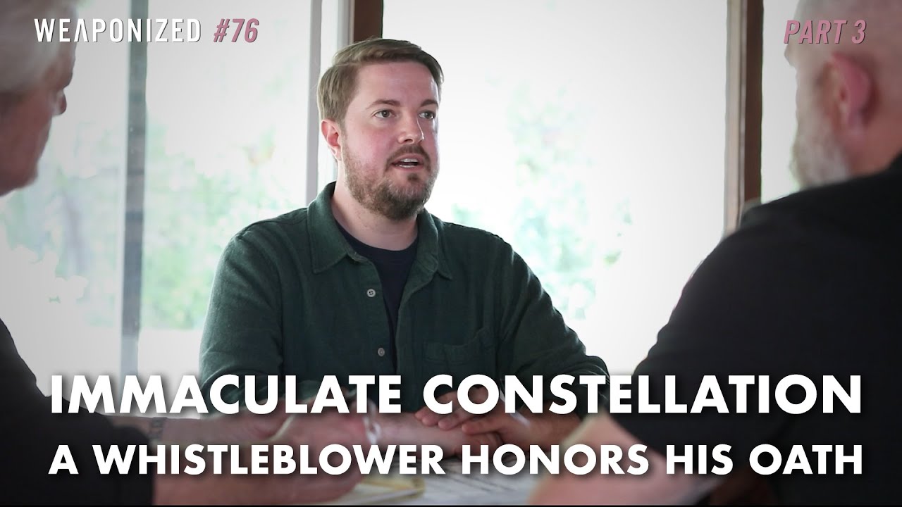 Immaculate Constellation - A Whistleblower Honors His Oath : PART 3 : WEAPONIZED : Episode #76